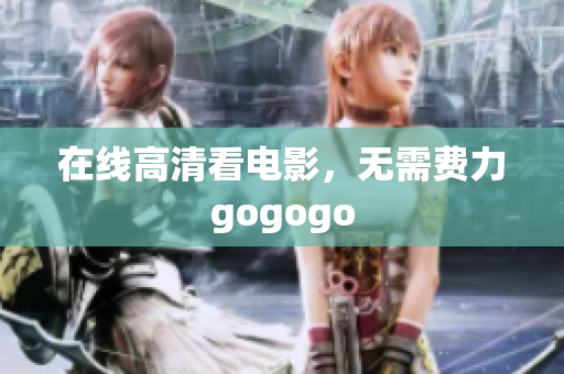 在线高清看电影，无需费力gogogo