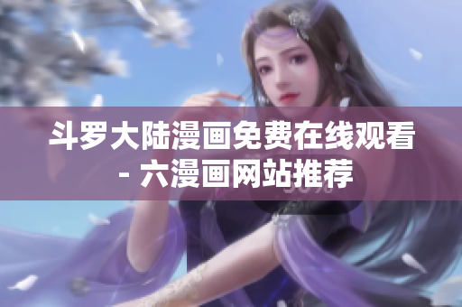 斗罗大陆漫画免费在线观看 - 六漫画网站推荐