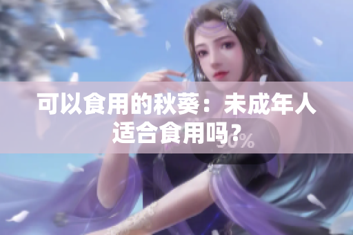 可以食用的秋葵：未成年人适合食用吗？