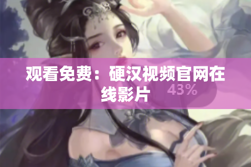 观看免费：硬汉视频官网在线影片