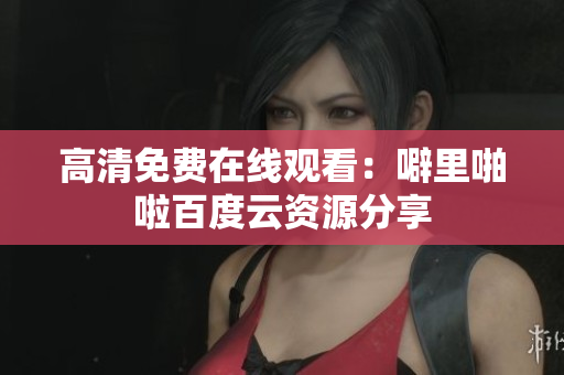 高清免费在线观看：噼里啪啦百度云资源分享
