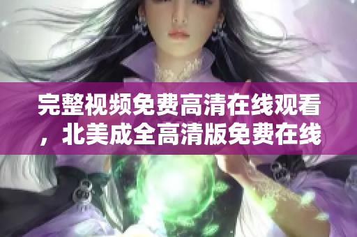 完整视频免费高清在线观看，北美成全高清版免费在线看