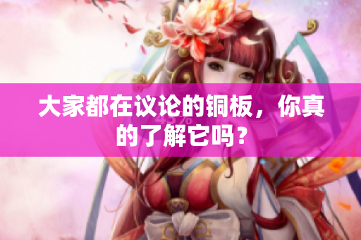 大家都在议论的铜板，你真的了解它吗？