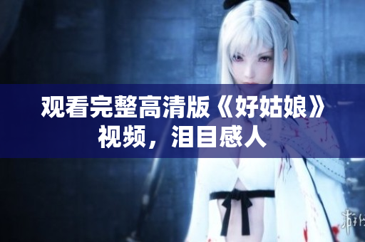 观看完整高清版《好姑娘》视频，泪目感人