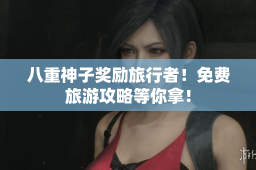 八重神子奖励旅行者！免费旅游攻略等你拿！