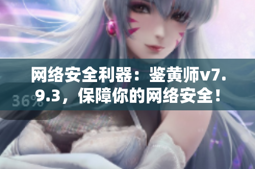 网络安全利器：鉴黄师v7.9.3，保障你的网络安全！