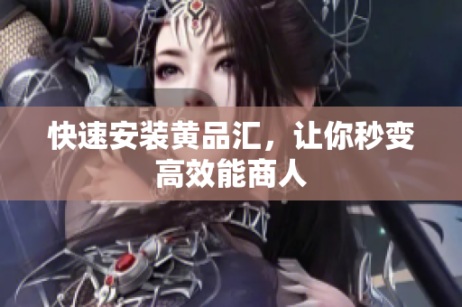 快速安装黄品汇，让你秒变高效能商人