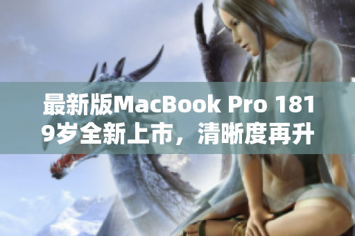 最新版MacBook Pro 1819岁全新上市，清晰度再升级！