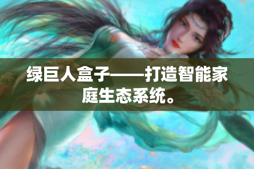 绿巨人盒子——打造智能家庭生态系统。