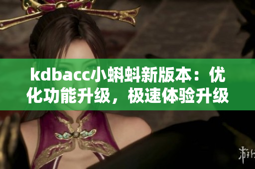 kdbacc小蝌蚪新版本：优化功能升级，极速体验升级