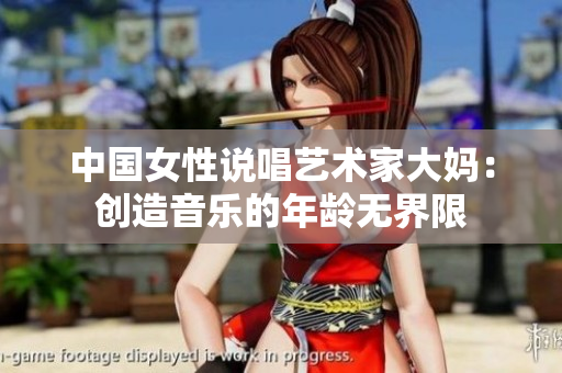 中国女性说唱艺术家大妈：创造音乐的年龄无界限