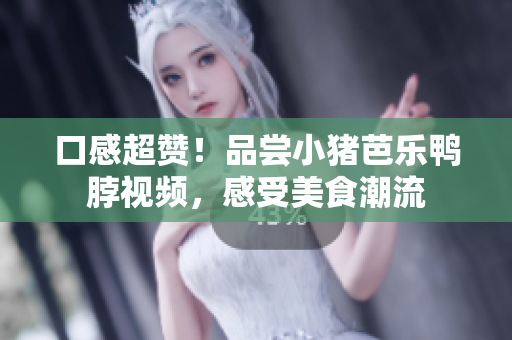 口感超赞！品尝小猪芭乐鸭脖视频，感受美食潮流