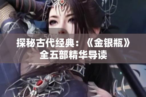 探秘古代经典：《金银瓶》全五部精华导读