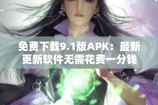 免费下载9.1版APK：最新更新软件无需花费一分钱