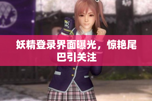 妖精登录界面曝光，惊艳尾巴引关注