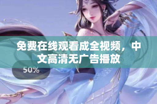 免费在线观看成全视频，中文高清无广告播放