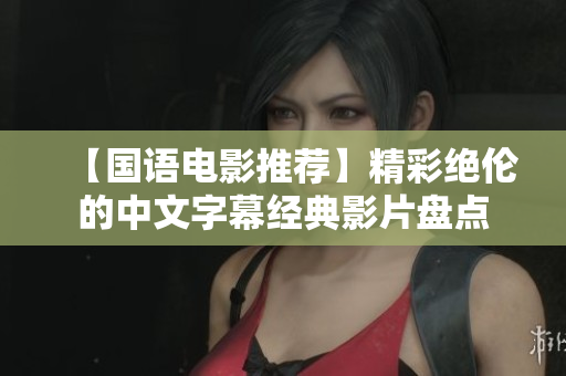 【国语电影推荐】精彩绝伦的中文字幕经典影片盘点