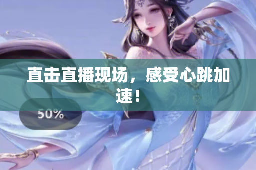 直击直播现场，感受心跳加速！
