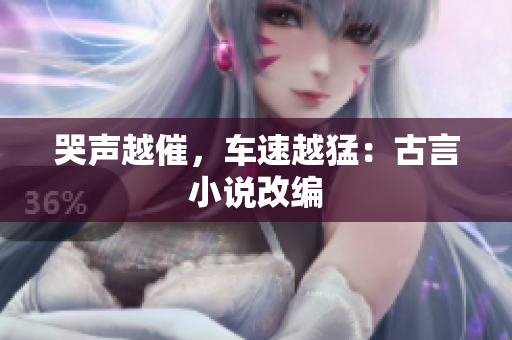 哭声越催，车速越猛：古言小说改编