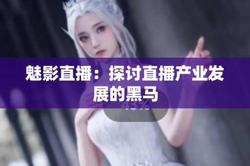 魅影直播：探讨直播产业发展的黑马