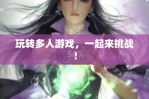 玩转多人游戏，一起来挑战！
