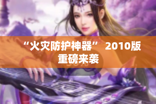“火灾防护神器” 2010版重磅来袭