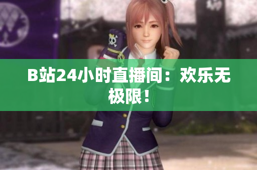 B站24小时直播间：欢乐无极限！