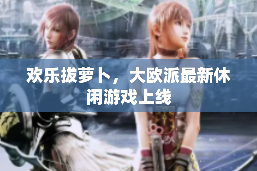 欢乐拔萝卜，大欧派最新休闲游戏上线