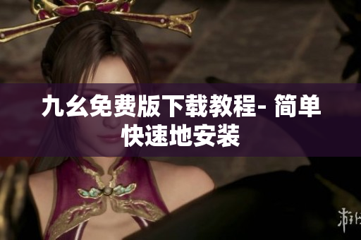 九幺免费版下载教程- 简单快速地安装