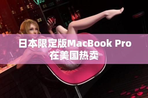 日本限定版MacBook Pro在美国热卖