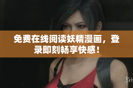 免费在线阅读妖精漫画，登录即刻畅享快感！