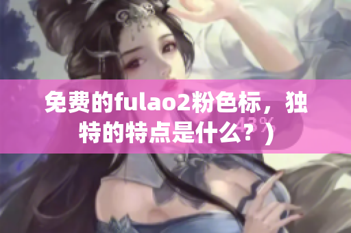免费的fulao2粉色标，独特的特点是什么？)