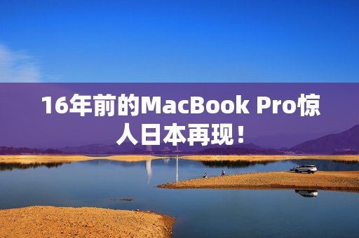 16年前的MacBook Pro惊人日本再现！