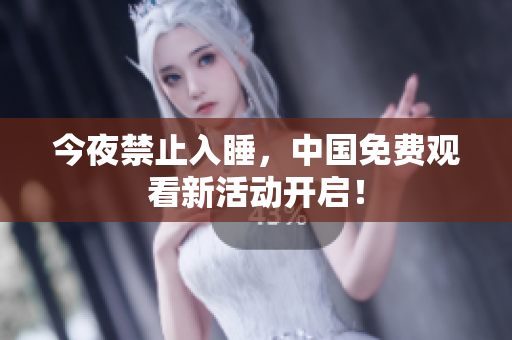 今夜禁止入睡，中国免费观看新活动开启！