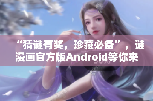 “猜谜有奖，珍藏必备”，谜漫画官方版Android等你来下载！