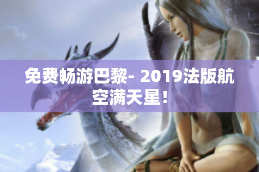 免费畅游巴黎- 2019法版航空满天星！