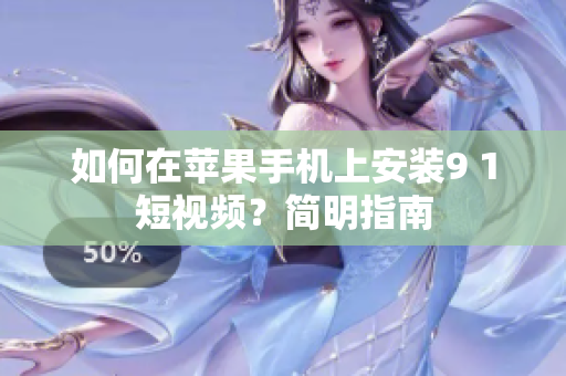 如何在苹果手机上安装9 1短视频？简明指南
