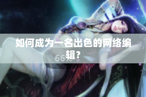 如何成为一名出色的网络编辑？