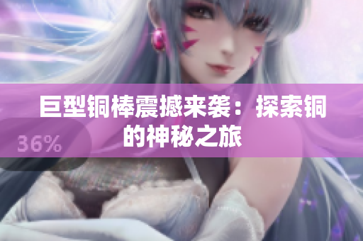 巨型铜棒震撼来袭：探索铜的神秘之旅