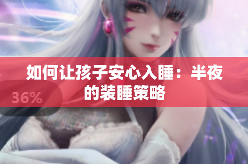 如何让孩子安心入睡：半夜的装睡策略