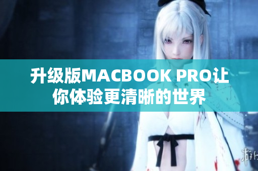 升级版MACBOOK PRO让你体验更清晰的世界