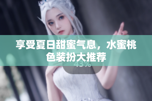 享受夏日甜蜜气息，水蜜桃色装扮大推荐