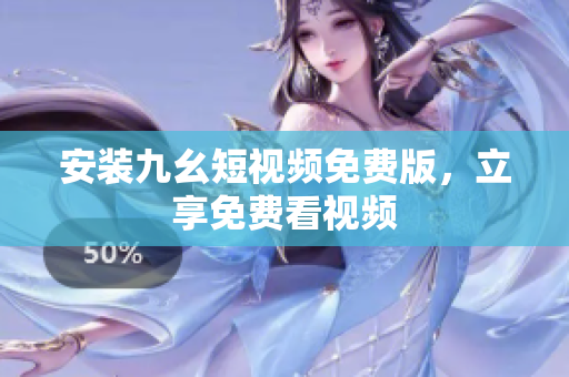 安装九幺短视频免费版，立享免费看视频