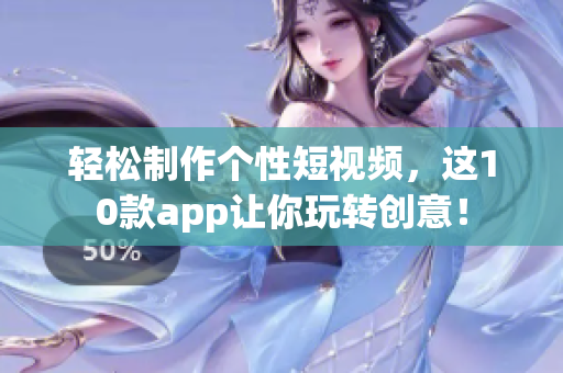 轻松制作个性短视频，这10款app让你玩转创意！