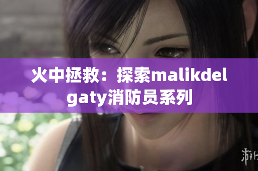 火中拯救：探索malikdelgaty消防员系列