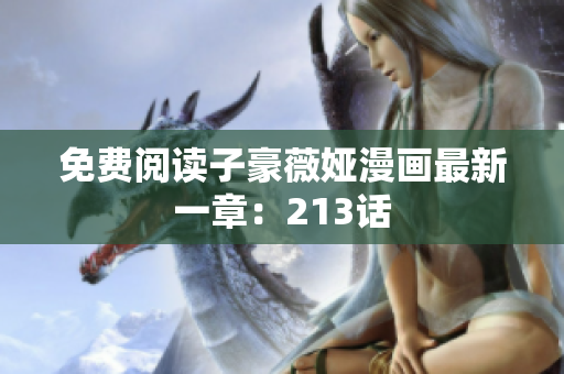 免费阅读子豪薇娅漫画最新一章：213话