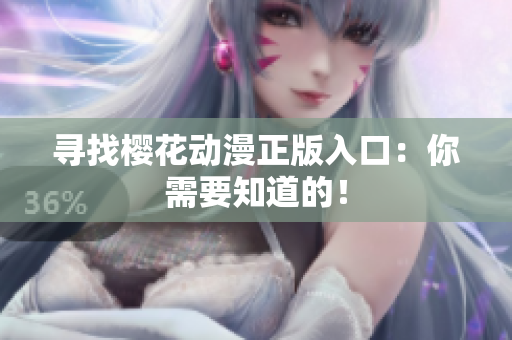 寻找樱花动漫正版入口：你需要知道的！