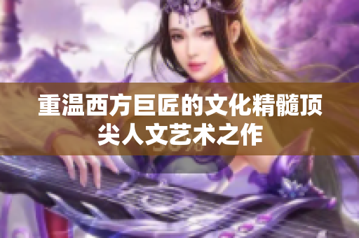 重温西方巨匠的文化精髓顶尖人文艺术之作