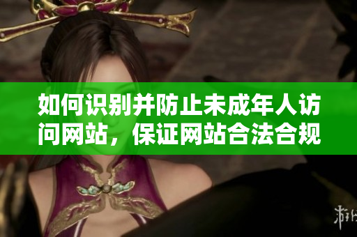 如何识别并防止未成年人访问网站，保证网站合法合规？