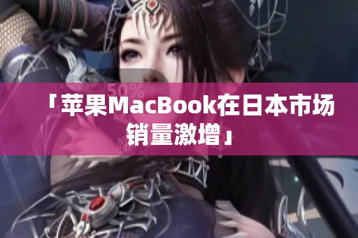 「苹果MacBook在日本市场销量激增」